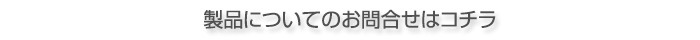 製品についてのお問合せはコチラ