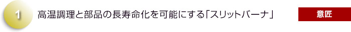 高温調理と部品の長寿命化を可能にする「スリットバーナ」