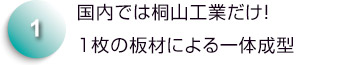 国内では桐山工業だけ！1枚の板材による一体成型