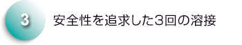 安全性を追求した3回の溶接